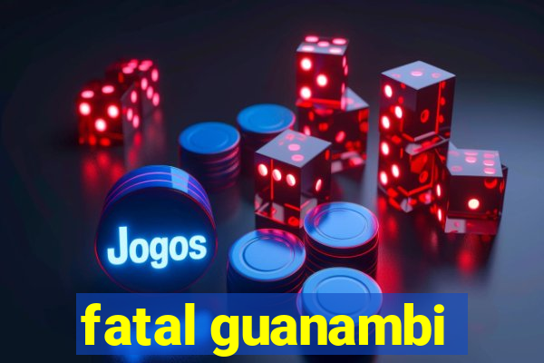 fatal guanambi